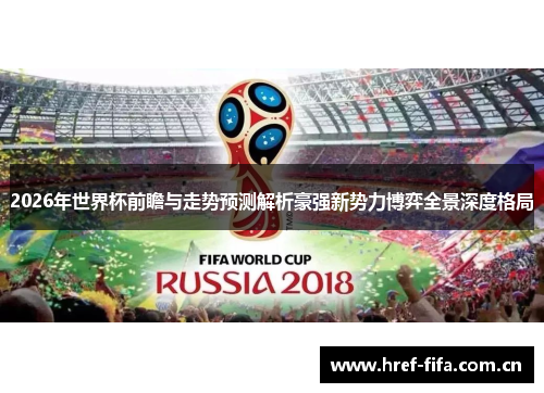 2026年世界杯前瞻与走势预测解析豪强新势力博弈全景深度格局