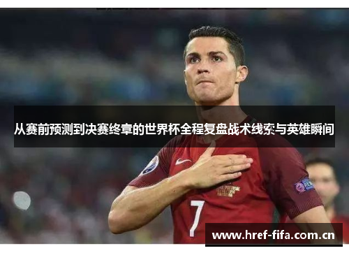 从赛前预测到决赛终章的世界杯全程复盘战术线索与英雄瞬间